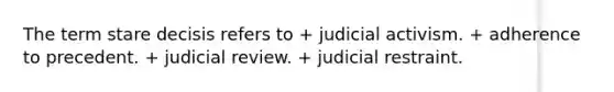 The term stare decisis refers to + judicial activism. + adherence to precedent. + judicial review. + judicial restraint.