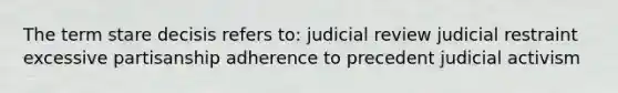 The term stare decisis refers to: judicial review judicial restraint excessive partisanship adherence to precedent judicial activism