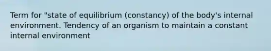 Term for "state of equilibrium (constancy) of the body's internal environment. Tendency of an organism to maintain a constant internal environment