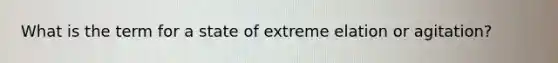 What is the term for a state of extreme elation or agitation?