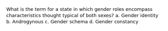 What is the term for a state in which gender roles encompass characteristics thought typical of both sexes? a. Gender identity b. Androgynous c. Gender schema d. Gender constancy