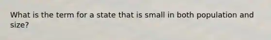 What is the term for a state that is small in both population and size?