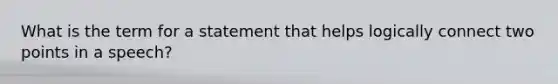 What is the term for a statement that helps logically connect two points in a speech?