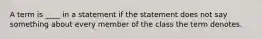 A term is ____ in a statement if the statement does not say something about every member of the class the term denotes.