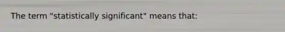 The term "statistically significant" means that: