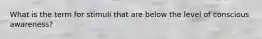 What is the term for stimuli that are below the level of conscious awareness?
