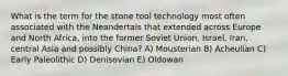 What is the term for the stone tool technology most often associated with the Neandertals that extended across Europe and North Africa, into the former Soviet Union, Israel, Iran, central Asia and possibly China? A) Mousterian B) Acheulian C) Early Paleolithic D) Denisovian E) Oldowan