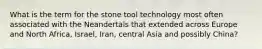 What is the term for the stone tool technology most often associated with the Neandertals that extended across Europe and North Africa, Israel, Iran, central Asia and possibly China?