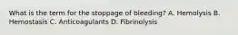 What is the term for the stoppage of bleeding? A. Hemolysis B. Hemostasis C. Anticoagulants D. Fibrinolysis