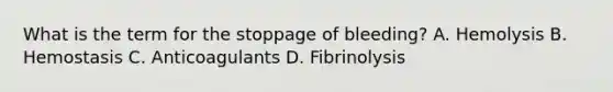 What is the term for the stoppage of bleeding? A. Hemolysis B. Hemostasis C. Anticoagulants D. Fibrinolysis