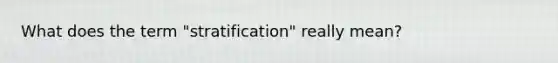 What does the term "stratification" really mean?