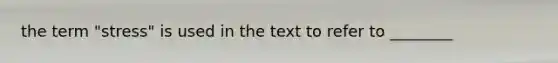 the term "stress" is used in the text to refer to ________