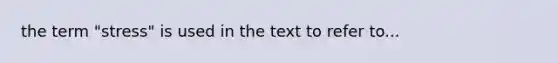 the term "stress" is used in the text to refer to...