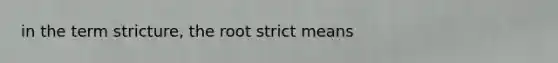 in the term stricture, the root strict means