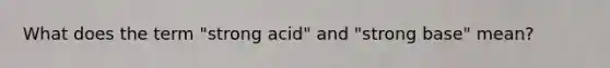 What does the term "strong acid" and "strong base" mean?