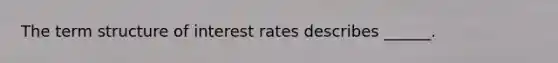 The term structure of interest rates describes ______.