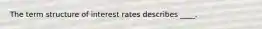 The term structure of interest rates describes ____.