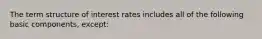 The term structure of interest rates includes all of the following basic components, except: