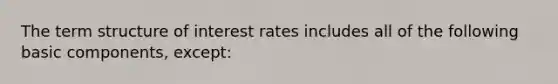 The term structure of interest rates includes all of the following basic components, except: