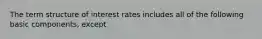 The term structure of interest rates includes all of the following basic components, except