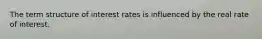 The term structure of interest rates is influenced by the real rate of interest.