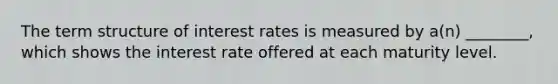 The term structure of interest rates is measured by a(n) ________, which shows the interest rate offered at each maturity level.