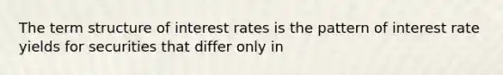 The term structure of interest rates is the pattern of interest rate yields for securities that differ only in