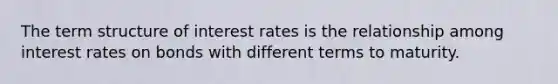 The term structure of interest rates is the relationship among interest rates on bonds with different terms to maturity.