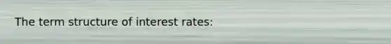 The term structure of interest rates: