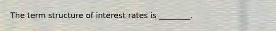 The term structure of interest rates is ________.