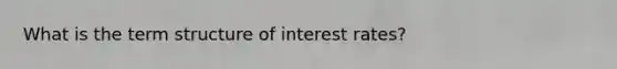 What is the term structure of interest rates?