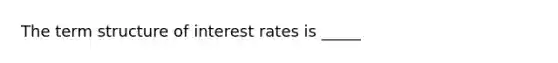 The term structure of interest rates is _____