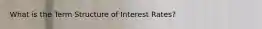 What is the Term Structure of Interest Rates?