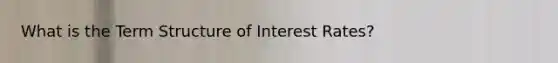 What is the Term Structure of Interest Rates?