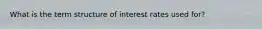 What is the term structure of interest rates used for?