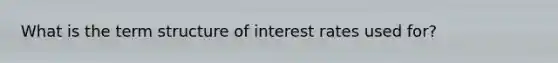 What is the term structure of interest rates used for?