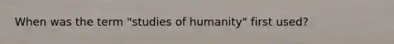 When was the term "studies of humanity" first used?