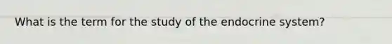 What is the term for the study of the endocrine system?
