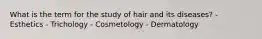 What is the term for the study of hair and its diseases? - Esthetics - Trichology - Cosmetology - Dermatology