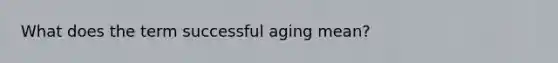 What does the term successful aging mean?