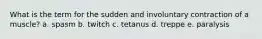 What is the term for the sudden and involuntary contraction of a muscle? a. spasm b. twitch c. tetanus d. treppe e. paralysis