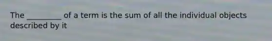 The _________ of a term is the sum of all the individual objects described by it