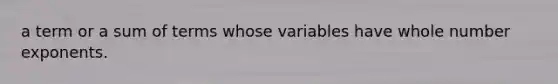 a term or a sum of terms whose variables have whole number exponents.