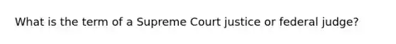 What is the term of a Supreme Court justice or federal judge?