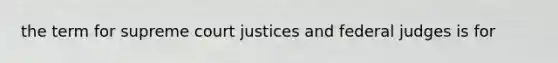 the term for supreme court justices and federal judges is for