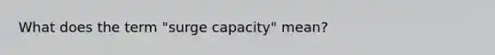 What does the term "surge capacity" mean?