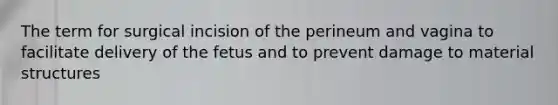 The term for surgical incision of the perineum and vagina to facilitate delivery of the fetus and to prevent damage to material structures