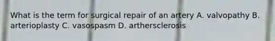 What is the term for surgical repair of an artery A. valvopathy B. arterioplasty C. vasospasm D. arthersclerosis