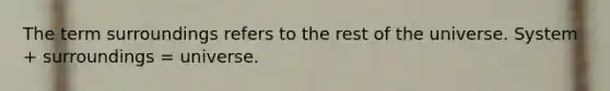 The term surroundings refers to the rest of the universe. System + surroundings = universe.