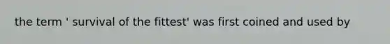 the term ' survival of the fittest' was first coined and used by